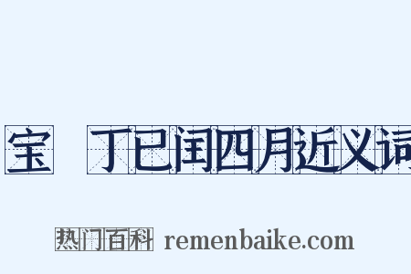 宝祐丁已闰四月近义词是什么意思的图片